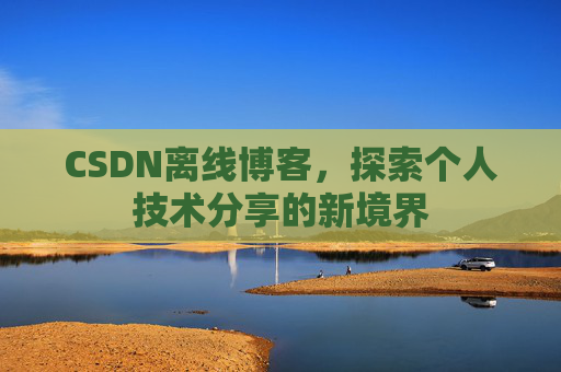 CSDN离线博客,探索个人技术分享的新境界