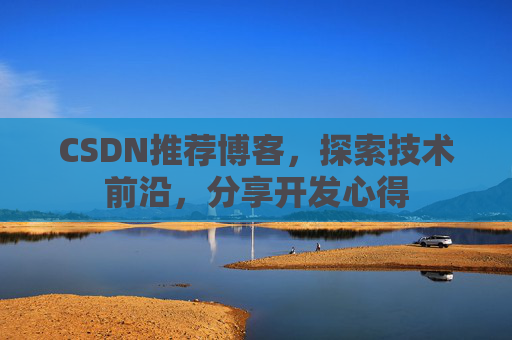 CSDN推荐博客,探索技术前沿,分享开发心得